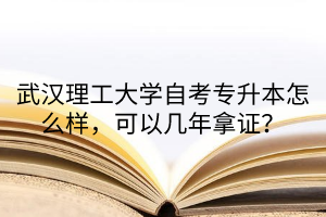 武漢理工大學自考專升本怎么樣，可以幾年拿證？