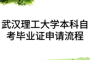 武漢理工大學本科自考畢業證申請流程