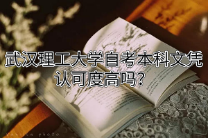 武漢理工大學自考本科文憑認可度高嗎？