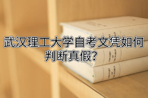 武漢理工大學自考文憑如何判斷真假？