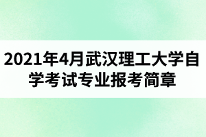 2021年4月武漢理工大學自學考試面向社會開考專業報考簡章
