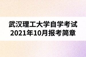 2021年10月武漢理工大學自學考試報考簡章：報名時間8月23日-9月1日