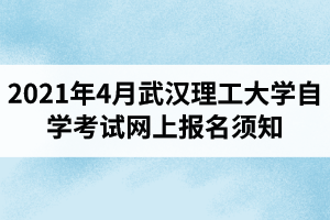 2021年4月武漢理工大學自學考試網上報名須知