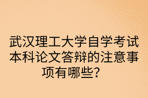 武漢理工大學自學考試本科論文答辯的注意事項有哪些？