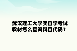 武漢理工大學買自學考試教材怎么查詢科目代碼