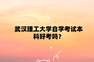 武漢理工大學自學考試本科好考嗎？