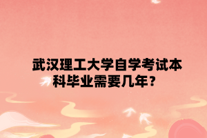 武漢理工大學自學考試本科畢業需要幾年？