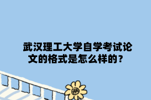 武漢理工大學自學考試論文的格式是怎么樣的？