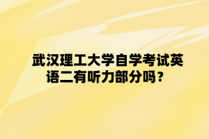 武漢理工大學(xué)自學(xué)考試英語二有聽力部分嗎？