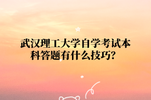 武漢理工大學自學考試本科答題有什么技巧？