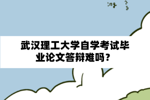 武漢理工大學自學考試畢業論文答辯難嗎？