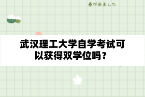 武漢理工大學自學考試可以獲得雙學位嗎？