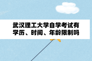 武漢理工大學自學考試有學歷、時間、年齡限制嗎？