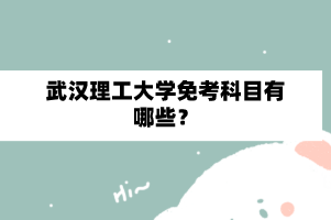 武漢理工大學自學考試免考科目有哪些？