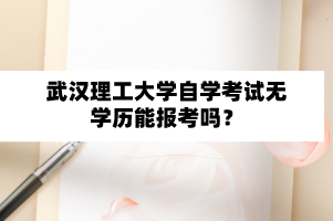 武漢理工大學自學考試無學歷能報考嗎？