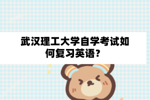 武漢理工大學自學考試如何復習英語?